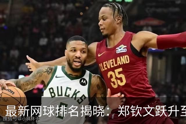 最新网球排名揭晓：郑钦文跃升至第52位 莱巴金娜问鼎第一德约跌出前十